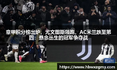 意甲积分榜出炉，尤文图斯领跑，AC米兰跌至第四：悬念丛生的冠军争夺战