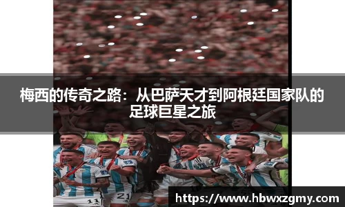 梅西的传奇之路：从巴萨天才到阿根廷国家队的足球巨星之旅
