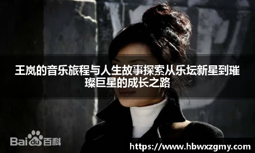 王岚的音乐旅程与人生故事探索从乐坛新星到璀璨巨星的成长之路