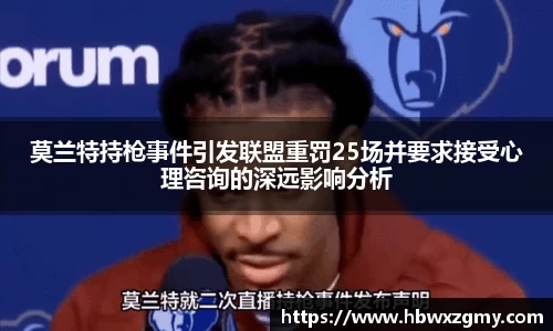 莫兰特持枪事件引发联盟重罚25场并要求接受心理咨询的深远影响分析
