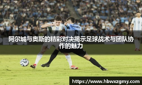 阿尔城与奥斯的精彩对决揭示足球战术与团队协作的魅力