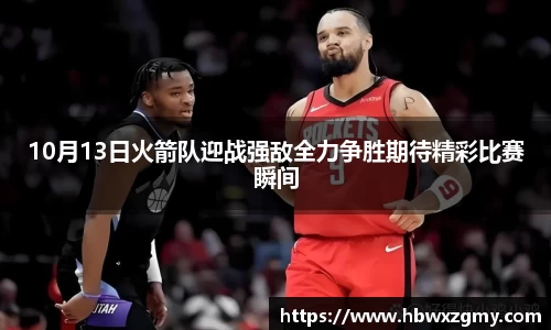 10月13日火箭队迎战强敌全力争胜期待精彩比赛瞬间