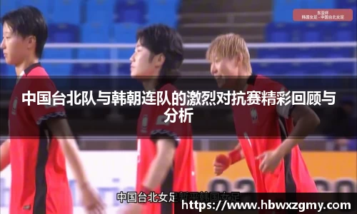 中国台北队与韩朝连队的激烈对抗赛精彩回顾与分析